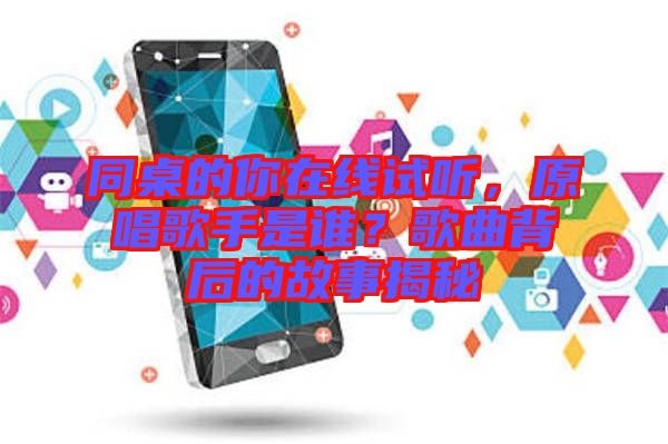 同桌的你在線試聽，原唱歌手是誰？歌曲背后的故事揭秘
