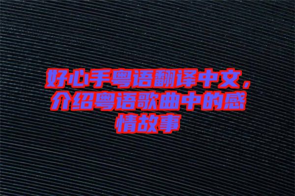 好心手粵語翻譯中文，介紹粵語歌曲中的感情故事