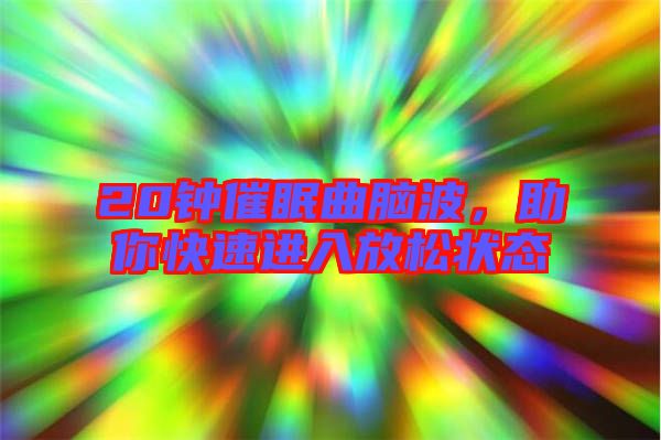 20鐘催眠曲腦波，助你快速進(jìn)入放松狀態(tài)