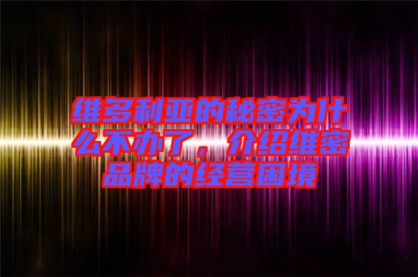 維多利亞的秘密為什么不辦了，介紹維密品牌的經(jīng)營(yíng)困境
