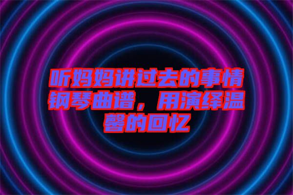 聽媽媽講過去的事情鋼琴曲譜，用演繹溫馨的回憶