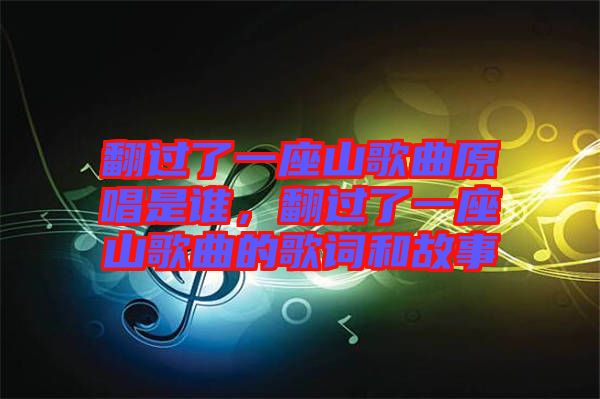 翻過了一座山歌曲原唱是誰，翻過了一座山歌曲的歌詞和故事
