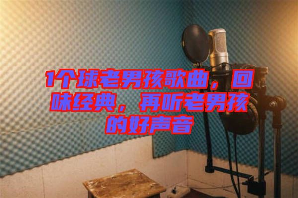 1個(gè)球老男孩歌曲，回味經(jīng)典，再聽老男孩的好聲音