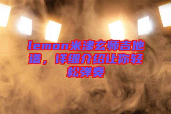 lemon米津玄師吉他譜，詳細(xì)介紹讓你輕松彈奏