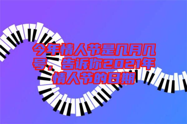 今年情人節(jié)是幾月幾號(hào)，告訴你2021年情人節(jié)的日期