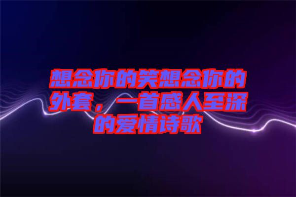 想念你的笑想念你的外套，一首感人至深的愛情詩歌