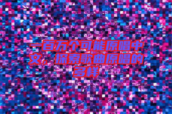 一百萬個(gè)可能原唱中文，探索歌曲原唱的多樣