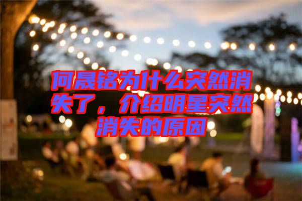 何晟銘為什么突然消失了，介紹明星突然消失的原因