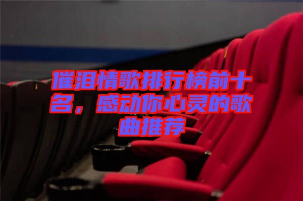 催淚情歌排行榜前十名，感動你心靈的歌曲推薦
