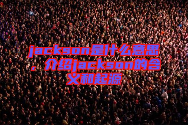 jackson是什么意思，介紹jackson的含義和起源