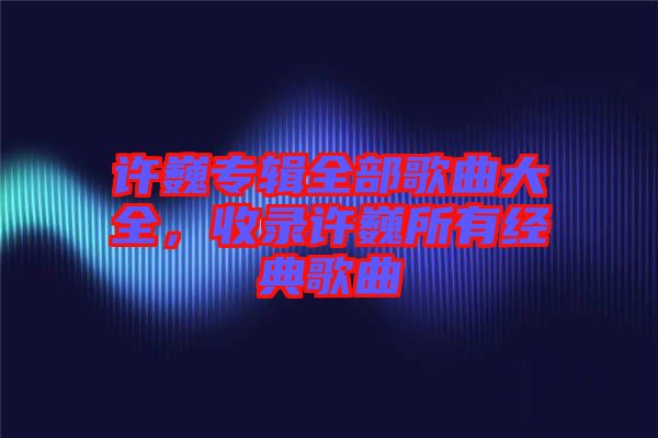 許巍專輯全部歌曲大全，收錄許巍所有經(jīng)典歌曲