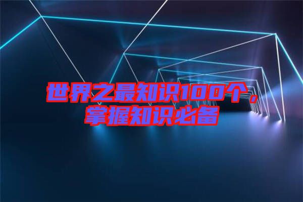 世界之最知識(shí)100個(gè)，掌握知識(shí)必備