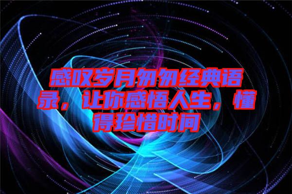 感嘆歲月匆匆經(jīng)典語錄，讓你感悟人生，懂得珍惜時間
