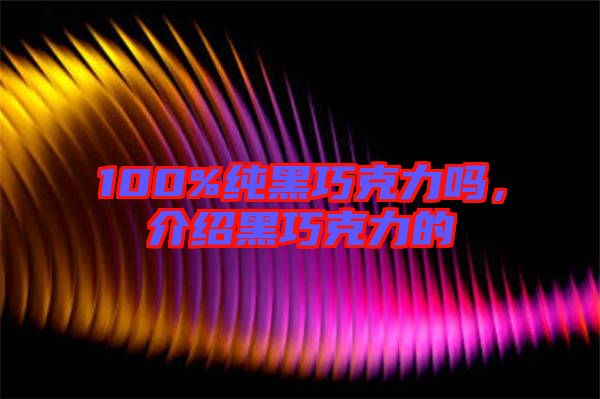 100%純黑巧克力嗎，介紹黑巧克力的