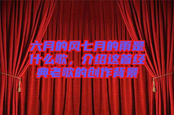 六月的風(fēng)七月的雨是什么歌，介紹這首經(jīng)典老歌的創(chuàng)作背景