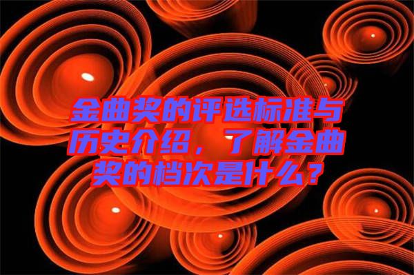 金曲獎(jiǎng)的評(píng)選標(biāo)準(zhǔn)與歷史介紹，了解金曲獎(jiǎng)的檔次是什么？