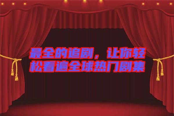 最全的追劇，讓你輕松看遍全球熱門劇集
