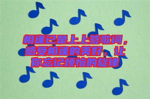 相逢已是上上簽歌詞，感受相逢的美好，讓你忘記煩惱的旋律