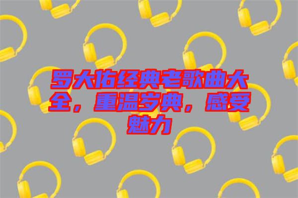 羅大佑經(jīng)典老歌曲大全，重溫歲典，感受魅力