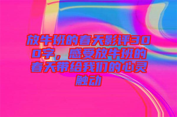 放牛班的春天影評(píng)300字，感受放牛班的春天帶給我們的心靈觸動(dòng)