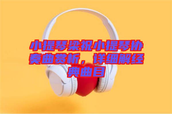 小提琴梁祝小提琴協(xié)奏曲賞析，詳細(xì)解經(jīng)典曲目