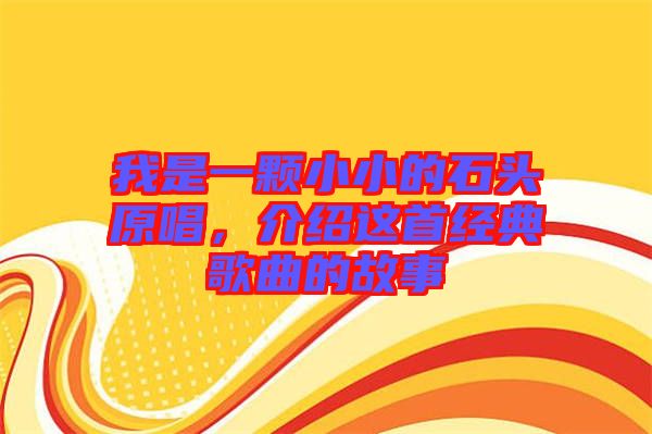 我是一顆小小的石頭原唱，介紹這首經(jīng)典歌曲的故事