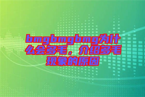 bmgbmgbmg為什么會(huì)多毛，介紹多毛現(xiàn)象的原因