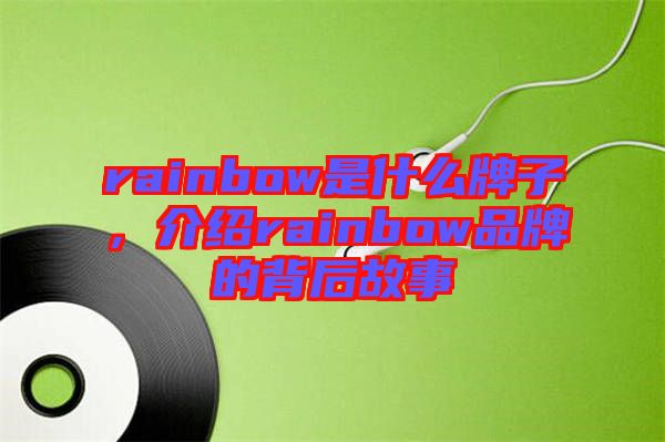 rainbow是什么牌子，介紹rainbow品牌的背后故事