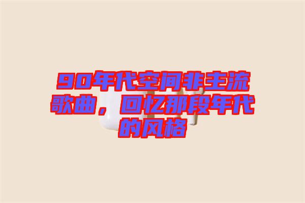 90年代空間非主流歌曲，回憶那段年代的風(fēng)格