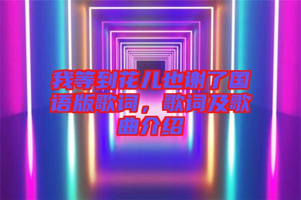 我等到花兒也謝了國語版歌詞，歌詞及歌曲介紹