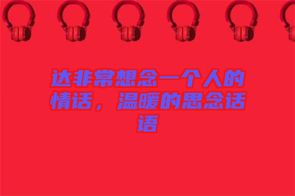 達(dá)非常想念一個(gè)人的情話，溫暖的思念話語(yǔ)