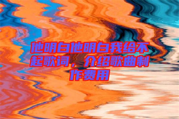 他明白他明白我給不起歌詞，介紹歌曲制作費(fèi)用