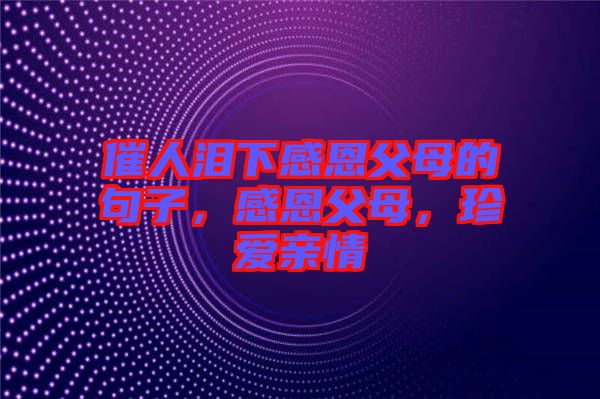 催人淚下感恩父母的句子，感恩父母，珍愛親情
