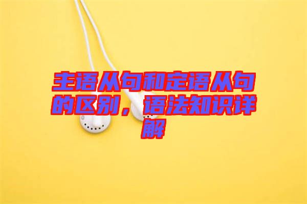 主語從句和定語從句的區(qū)別，語法知識(shí)詳解