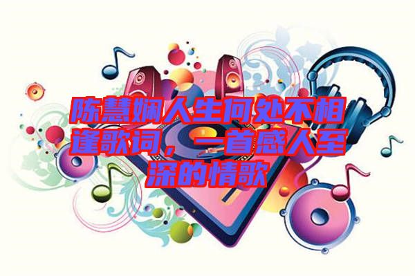 陳慧嫻人生何處不相逢歌詞，一首感人至深的情歌