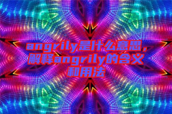 angrily是什么意思，解釋angrily的含義和用法