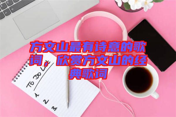 方文山最有詩意的歌詞，欣賞方文山的經(jīng)典歌詞