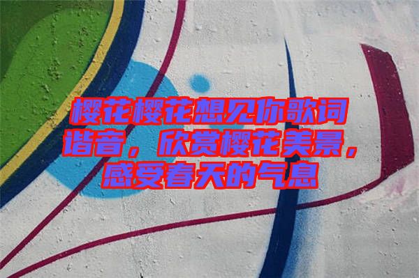 櫻花櫻花想見你歌詞諧音，欣賞櫻花美景，感受春天的氣息