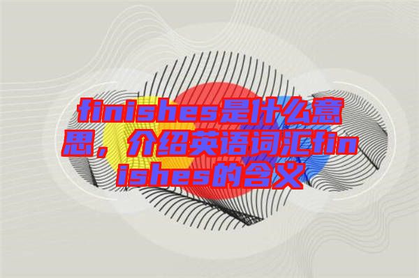 finishes是什么意思，介紹英語(yǔ)詞匯finishes的含義