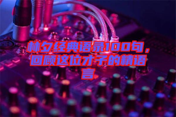林夕經(jīng)典語(yǔ)錄100句，回顧這位才子的精語(yǔ)言