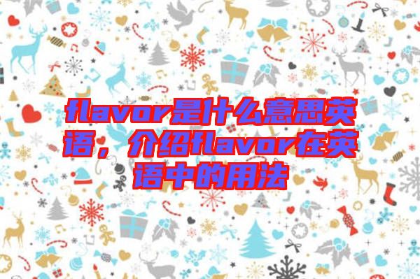 flavor是什么意思英語，介紹flavor在英語中的用法