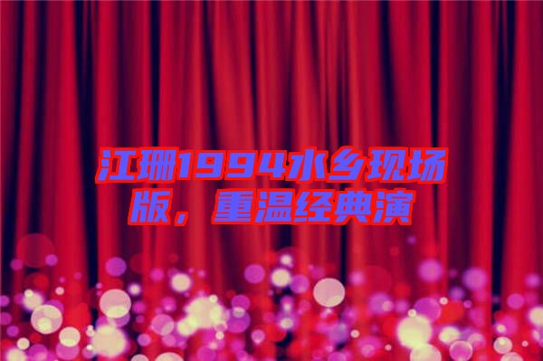 江珊1994水鄉(xiāng)現(xiàn)場(chǎng)版，重溫經(jīng)典演