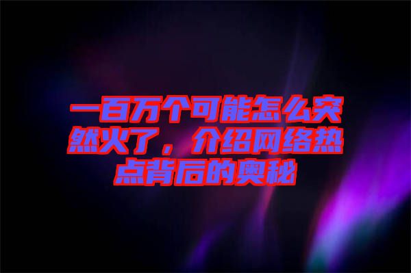 一百萬個可能怎么突然火了，介紹網(wǎng)絡(luò)熱點背后的奧秘