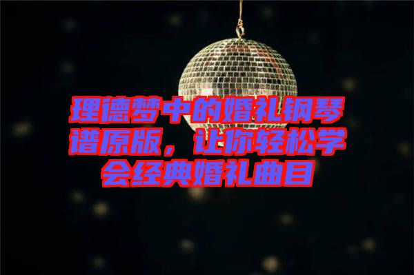 理德夢(mèng)中的婚禮鋼琴譜原版，讓你輕松學(xué)會(huì)經(jīng)典婚禮曲目
