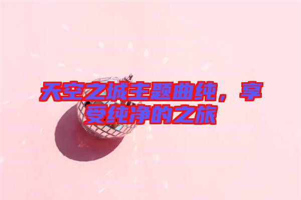 天空之城主題曲純，享受純凈的之旅