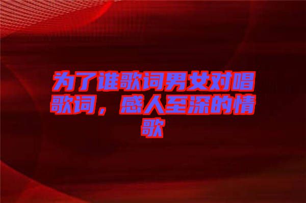 為了誰歌詞男女對唱歌詞，感人至深的情歌