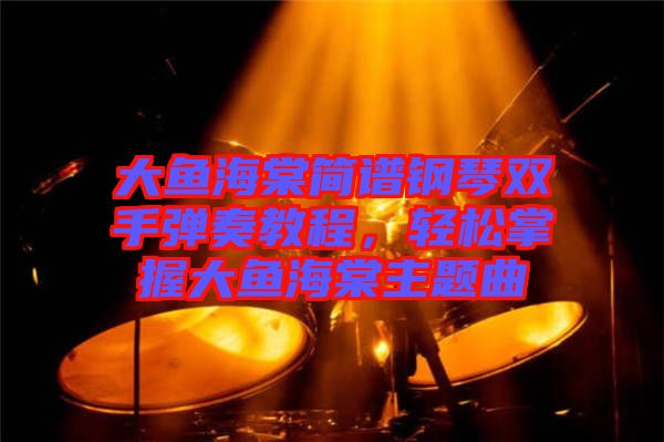 大魚海棠簡(jiǎn)譜鋼琴雙手彈奏教程，輕松掌握大魚海棠主題曲
