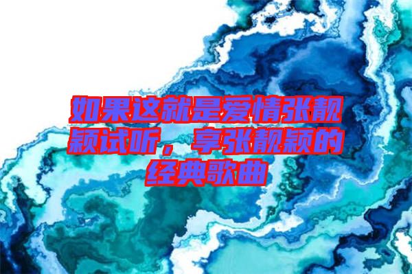 如果這就是愛(ài)情張靚穎試聽(tīng)，享張靚穎的經(jīng)典歌曲
