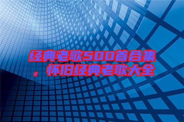 經(jīng)典老歌500首合集，懷舊經(jīng)典老歌大全