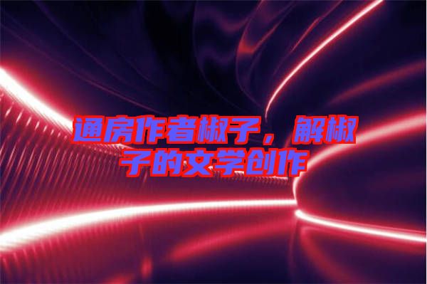 通房作者椒子，解椒子的文學創(chuàng)作